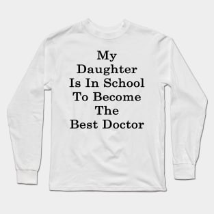 My Daughter Is In School To Become The Best Doctor Long Sleeve T-Shirt